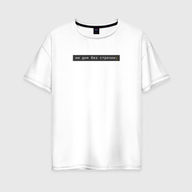 Женская футболка хлопок Oversize с принтом ни дня без строчки , 100% хлопок | свободный крой, круглый ворот, спущенный рукав, длина до линии бедер
 | coding | it | programming | кодинг | прогер | программирование | программист