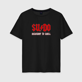 Женская футболка хлопок Oversize с принтом SUDO Highway to shell , 100% хлопок | свободный крой, круглый ворот, спущенный рукав, длина до линии бедер
 | ac dc | coding | it | programming | shell | sudo | кодинг | прогер | программирование | программист