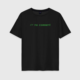 Женская футболка хлопок Oversize с принтом no comment , 100% хлопок | свободный крой, круглый ворот, спущенный рукав, длина до линии бедер
 | coding | it | no comment | programming | кодинг | прогер | программирование | программист