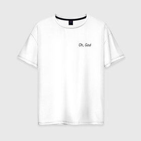 Женская футболка хлопок Oversize с принтом Oh, God , 100% хлопок | свободный крой, круглый ворот, спущенный рукав, длина до линии бедер
 | oh god | надпись на английском | о боже | прикольная надпись
