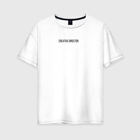 Женская футболка хлопок Oversize с принтом CREATIVE DIRECTOR , 100% хлопок | свободный крой, круглый ворот, спущенный рукав, длина до линии бедер
 | boss | creative director | director | head | босс | директор | креативный директор