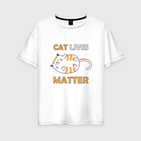 Женская футболка хлопок Oversize с принтом Cat Lives Matter (Z) , 100% хлопок | свободный крой, круглый ворот, спущенный рукав, длина до линии бедер
 | animal liberation | animals lives matter | cat | cats | lives matter | домашнее животное | квадрокот | кот | котейка | котики | кошка | кошки | мартовские коты | милая | милые | мимими | мур | мурмур | мурмурмур | мяу | няшные