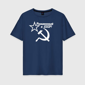 Женская футболка хлопок Oversize с принтом Рожденный в СССР , 100% хлопок | свободный крой, круглый ворот, спущенный рукав, длина до линии бедер
 | ussr | герб | звезда | коммунист | комсомол | кпсс | красный | ленин | лого | логотип | молот | надпись | патриот | республик | ретро | рсфср | серп | символ | снг | советский | советских | социалистических
