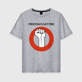 Женская футболка хлопок Oversize с принтом Freedom is not free , 100% хлопок | свободный крой, круглый ворот, спущенный рукав, длина до линии бедер
 | fight | fist | freedom | life | revolution | жизнь | кулак | революция | свобода | сражение