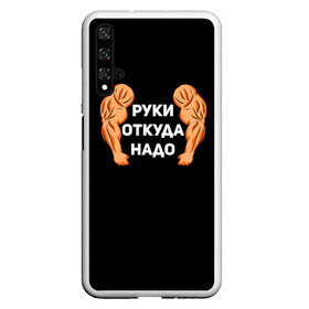 Чехол для Honor 20 с принтом Руки откуда надо , Силикон | Область печати: задняя сторона чехла, без боковых панелей | 2019 | 2020 | инженер | качёк | качок | мужик | мужчина | надпись | парень | прикол | руки откуда надо | строитель