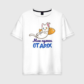 Женская футболка хлопок Oversize с принтом Мне нужен ОТДЫХ , 100% хлопок | свободный крой, круглый ворот, спущенный рукав, длина до линии бедер
 | cat | кот | котенок | котик | кошачьи | кошка | кошки | милая | милый | мне нужен отдых | отдых | работа