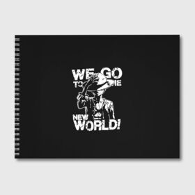 Альбом для рисования с принтом WE GO TO THE NEW WORLD! , 100% бумага
 | матовая бумага, плотность 200 мг. | lucy | luffy monkey | mugiwara | one piece | straw hat | большой куш | ван пис | луффи | одним куском