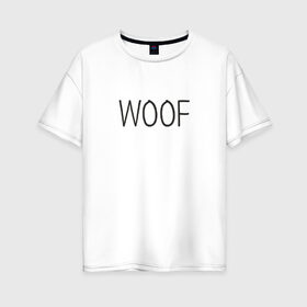 Женская футболка хлопок Oversize с принтом Woof , 100% хлопок | свободный крой, круглый ворот, спущенный рукав, длина до линии бедер
 | woof | животные | звери | надпись | пёс | песокафе | питомцы | собака | собаки | собачка | щенок