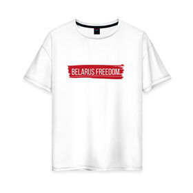 Женская футболка хлопок Oversize с принтом BELARUS FREEDOM , 100% хлопок | свободный крой, круглый ворот, спущенный рукав, длина до линии бедер
 | belarus | freedom | revolution | беларусь | лукашенко | свобода