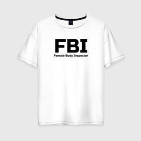 Женская футболка хлопок Oversize с принтом ФБР Инспектор женского тела , 100% хлопок | свободный крой, круглый ворот, спущенный рукав, длина до линии бедер
 | body | fbi | female | inspector | женщина | инспектор | тело | фбр