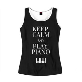 Женская майка 3D с принтом Keep calm and play piano , 100% полиэстер | круглая горловина, прямой силуэт, длина до линии бедра | keep calm and play piano | piano | клавиши | музыка | музыкант | пианисты | фортепиано