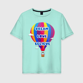 Женская футболка хлопок Oversize с принтом Воздушный шар , 100% хлопок | свободный крой, круглый ворот, спущенный рукав, длина до линии бедер
 | believe | dream | love | вектор | воздушный шар | облака | разноцветный | синий шрифт
