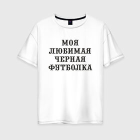 Женская футболка хлопок Oversize с принтом Моя любимая черная футболка , 100% хлопок | свободный крой, круглый ворот, спущенный рукав, длина до линии бедер
 | Тематика изображения на принте: 