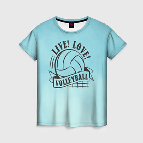 Женская футболка 3D с принтом LIVE! LOVE! VOLLEYBALL! , 100% полиэфир ( синтетическое хлопкоподобное полотно) | прямой крой, круглый вырез горловины, длина до линии бедер | beach | live | love | voleybal | volleyball | волебол | волейбол | волейболист | волейболистка | воллейбол | пляжный | я люблю