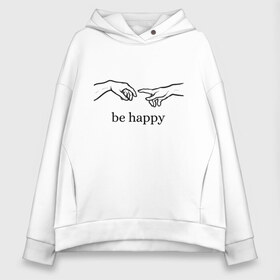 Женское худи Oversize хлопок с принтом be happy , френч-терри — 70% хлопок, 30% полиэстер. Мягкий теплый начес внутри —100% хлопок | боковые карманы, эластичные манжеты и нижняя кромка, капюшон на магнитной кнопке | Тематика изображения на принте: be happy | будь счастлив | руки | счастье