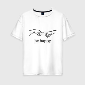 Женская футболка хлопок Oversize с принтом be happy , 100% хлопок | свободный крой, круглый ворот, спущенный рукав, длина до линии бедер
 | be happy | будь счастлив | руки | счастье