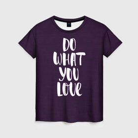Женская футболка 3D с принтом Делай что любишь , 100% полиэфир ( синтетическое хлопкоподобное полотно) | прямой крой, круглый вырез горловины, длина до линии бедер | делай | делай что любишь | иностранные | люби | мотивационные | надпись