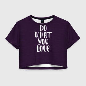 Женская футболка Crop-top 3D с принтом Делай что любишь , 100% полиэстер | круглая горловина, длина футболки до линии талии, рукава с отворотами | делай | делай что любишь | иностранные | люби | мотивационные | надпись