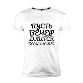Мужская футболка хлопок Slim с принтом Пусть вечер длится бесконечно , 92% хлопок, 8% лайкра | приталенный силуэт, круглый вырез ворота, длина до линии бедра, короткий рукав | надписи | недели | прикольные | про дни | текст