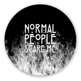 Коврик для мышки круглый с принтом Normal People Scare Me. , резина и полиэстер | круглая форма, изображение наносится на всю лицевую часть | american horror story | games | normal people scare me | аутизм | документальный фильм об аутизме | игры | кино | люди | нормал пипл скар ми | очень странные дела | фильмы