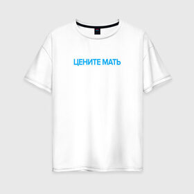 Женская футболка хлопок Oversize с принтом Цените Мать , 100% хлопок | свободный крой, круглый ворот, спущенный рукав, длина до линии бедер
 | 