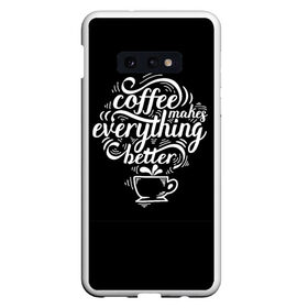 Чехол для Samsung S10E с принтом Coffee makes everything better , Силикон | Область печати: задняя сторона чехла, без боковых панелей | 