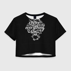 Женская футболка Crop-top 3D с принтом Coffee makes everything better , 100% полиэстер | круглая горловина, длина футболки до линии талии, рукава с отворотами | 