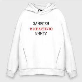 Мужское худи Oversize хлопок с принтом ЗАНЕСЕН В КРАСНУЮ КНИГУ , френч-терри — 70% хлопок, 30% полиэстер. Мягкий теплый начес внутри —100% хлопок | боковые карманы, эластичные манжеты и нижняя кромка, капюшон на магнитной кнопке | занесен в красную книгу | крутые надписи