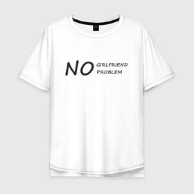 Мужская футболка хлопок Oversize с принтом No girlfriend no problem , 100% хлопок | свободный крой, круглый ворот, “спинка” длиннее передней части | Тематика изображения на принте: 