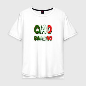 Мужская футболка хлопок Oversize с принтом Чао бамбино , 100% хлопок | свободный крой, круглый ворот, “спинка” длиннее передней части | итальянский флаг | текст из песни