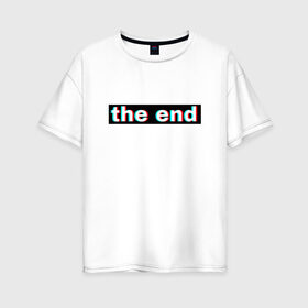 Женская футболка хлопок Oversize с принтом 3D the end , 100% хлопок | свободный крой, круглый ворот, спущенный рукав, длина до линии бедер
 | 3d текст | английская надпись | английский | арт | иностранный | иностранный текс | текст