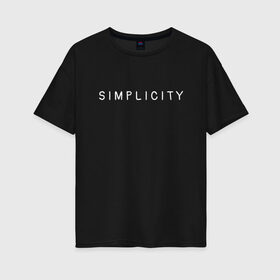 Женская футболка хлопок Oversize с принтом SIMPLICITY , 100% хлопок | свободный крой, круглый ворот, спущенный рукав, длина до линии бедер
 | simplicity | надпись | несложность | нетрудность | простота