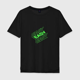 Мужская футболка хлопок Oversize с принтом EASY , 100% хлопок | свободный крой, круглый ворот, “спинка” длиннее передней части | easy | зеленый | изи | кислота | кислотный | легко | надпись на английском | прикольная надпись