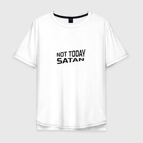 Мужская футболка хлопок Oversize с принтом Not today Satan , 100% хлопок | свободный крой, круглый ворот, “спинка” длиннее передней части | Тематика изображения на принте: not today satan | дьявол | надпись на английском | не сегодня сатана | нечисть | прикол | прикольная надпись | сатана