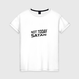 Женская футболка хлопок с принтом Not today Satan , 100% хлопок | прямой крой, круглый вырез горловины, длина до линии бедер, слегка спущенное плечо | not today satan | дьявол | надпись на английском | не сегодня сатана | нечисть | прикол | прикольная надпись | сатана