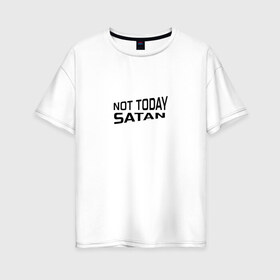 Женская футболка хлопок Oversize с принтом Not today Satan , 100% хлопок | свободный крой, круглый ворот, спущенный рукав, длина до линии бедер
 | not today satan | дьявол | надпись на английском | не сегодня сатана | нечисть | прикол | прикольная надпись | сатана