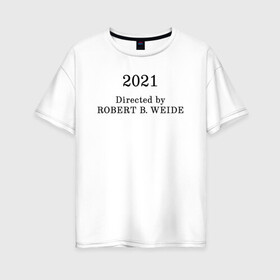 Женская футболка хлопок Oversize с принтом 2021 Directed by ROBERT WEIDE , 100% хлопок | свободный крой, круглый ворот, спущенный рукав, длина до линии бедер
 | 2021 | directed by robert b. weide | директ бай роберт | мем | мем о неловких ситуациях | надпись | неловкая сетуация | новый 2021 год | новый год | роберт б. уайде