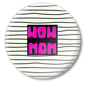 Значок с принтом WOW MOM (вау мама) ,  металл | круглая форма, металлическая застежка в виде булавки | белый | вау | мама | полоска | прикол | розовый | цитата | черный