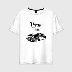 Женская футболка хлопок Oversize с принтом Dream Team , 100% хлопок | свободный крой, круглый ворот, спущенный рукав, длина до линии бедер
 | american cars | car | dream | muscle car | team | авто | автомобиль | надпись | тюнинг
