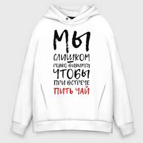 Мужское худи Oversize хлопок с принтом Мы слишком редко видимся , френч-терри — 70% хлопок, 30% полиэстер. Мягкий теплый начес внутри —100% хлопок | боковые карманы, эластичные манжеты и нижняя кромка, капюшон на магнитной кнопке | мы слишком редко видимся | мы слишком редко видимся чтобы при встрече пить чай | надписи | надпись | почерк | прикол | смешные надписи | юмор