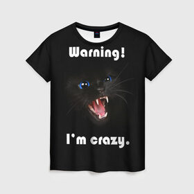 Женская футболка 3D с принтом Осторожно! Я крэйзи. , 100% полиэфир ( синтетическое хлопкоподобное полотно) | прямой крой, круглый вырез горловины, длина до линии бедер | голубые глаза | жизненная цитата | злой кот | кот | крутой кот | я сумасшедший