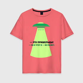 Женская футболка хлопок Oversize с принтом — Это пришельцы! , 100% хлопок | свободный крой, круглый ворот, спущенный рукав, длина до линии бедер
 | бернар вербер | инопланетяне | книги | надписи | наши друзья человеки | нло | пришельцы | цитаты