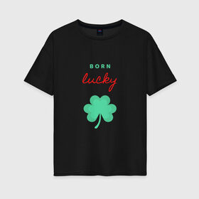Женская футболка хлопок Oversize с принтом Born Lucky , 100% хлопок | свободный крой, круглый ворот, спущенный рукав, длина до линии бедер
 | клевер | лепесток | рождение | удача | фортуна