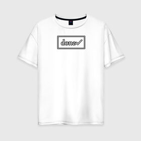 Женская футболка хлопок Oversize с принтом DONE , 100% хлопок | свободный крой, круглый ворот, спущенный рукав, длина до линии бедер
 | done | галочка | готово | рамка | сделано