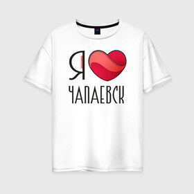 Женская футболка хлопок Oversize с принтом Я люблю Чапаевск , 100% хлопок | свободный крой, круглый ворот, спущенный рукав, длина до линии бедер
 | самара | самарская область | чапаевск