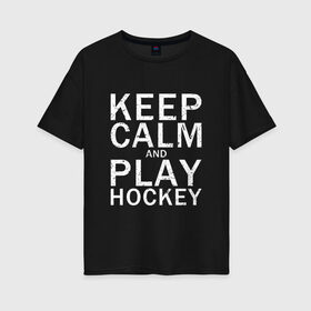 Женская футболка хлопок Oversize с принтом K.C.a. Play Hockey , 100% хлопок | свободный крой, круглый ворот, спущенный рукав, длина до линии бедер
 | and | calm | hockey | ice | keep | play | sport | sports | и | играй | сохраняй | спокойствие | спорт | хокей | хоккей