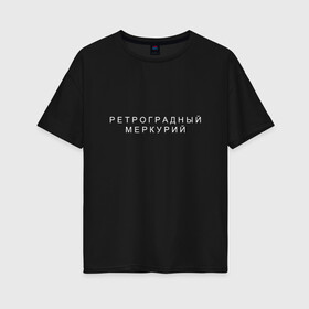 Женская футболка хлопок Oversize с принтом Ретроградный меркурий , 100% хлопок | свободный крой, круглый ворот, спущенный рукав, длина до линии бедер
 | андерграунд | венера | волчок | марс | меркурий | ретроградная | ретроградный | русский андеграунд