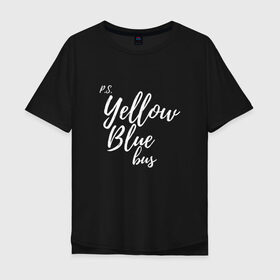 Мужская футболка хлопок Oversize с принтом Yellow Blue Bus , 100% хлопок | свободный крой, круглый ворот, “спинка” длиннее передней части | p.s. | yellow blue bus | англ язык | любовь | перевод | слова | юмор | я люблю