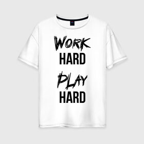 Женская футболка хлопок Oversize с принтом Work hard Play hard , 100% хлопок | свободный крой, круглый ворот, спущенный рукав, длина до линии бедер
 | игра | играй | мотивация | отдыхай | работай | тренажерный зал | труд | фитнес