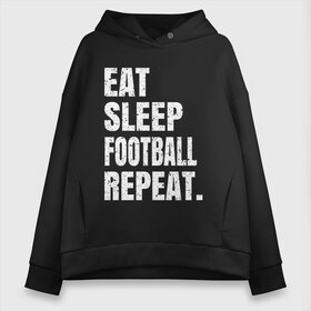 Женское худи Oversize хлопок с принтом EAT SLEEP FOOTBALL REPEAT , френч-терри — 70% хлопок, 30% полиэстер. Мягкий теплый начес внутри —100% хлопок | боковые карманы, эластичные манжеты и нижняя кромка, капюшон на магнитной кнопке | arsenal | barcelona | city | eat | football | juventus | liverpool | madrid | manchester | milan | psg | real | repeat | sleep | soccer | socer | sport | united | арсенал | барселона | ливерпуль | мадрид | манчестер | милан | псж | реал | сити | спорт | ф